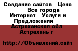 Создание сайтов › Цена ­ 1 - Все города Интернет » Услуги и Предложения   . Астраханская обл.,Астрахань г.